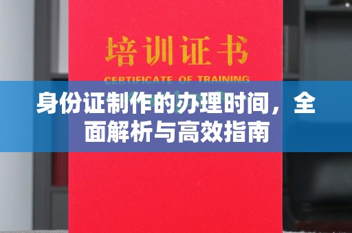 龙游身份证制作的办理时间，全面解析与高效指南